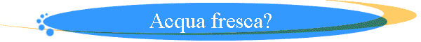 Acqua fresca?
